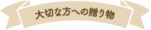 大切な方への贈り物